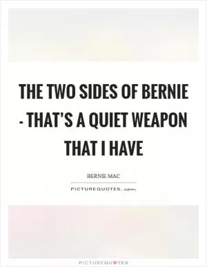 The two sides of Bernie - that’s a quiet weapon that I have Picture Quote #1