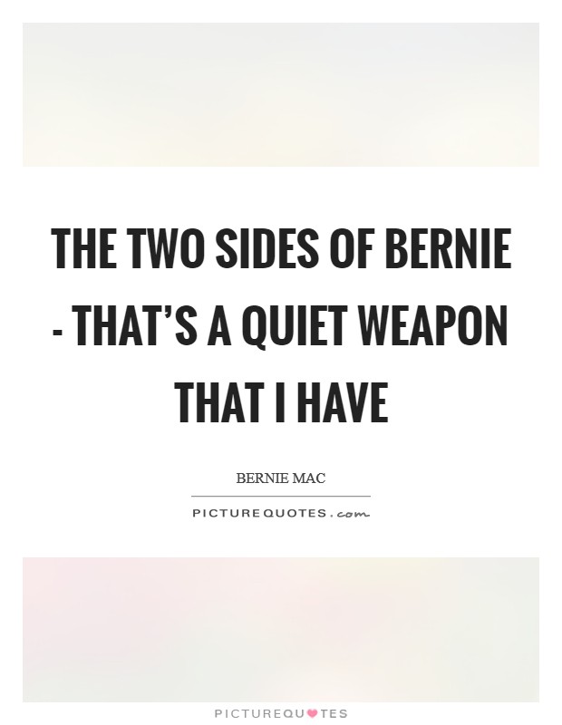 The two sides of Bernie - that's a quiet weapon that I have Picture Quote #1