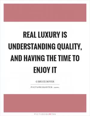 Real luxury is understanding quality, and having the time to enjoy it Picture Quote #1