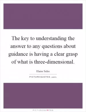The key to understanding the answer to any questions about guidance is having a clear grasp of what is three-dimensional Picture Quote #1