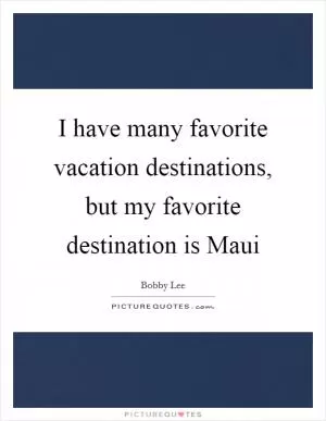 I have many favorite vacation destinations, but my favorite destination is Maui Picture Quote #1