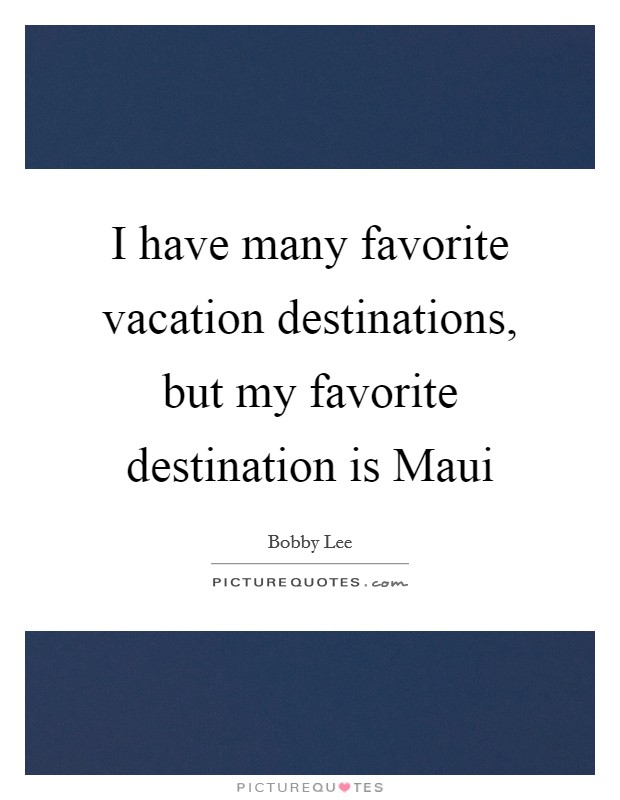 I have many favorite vacation destinations, but my favorite destination is Maui Picture Quote #1