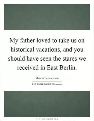 My father loved to take us on historical vacations, and you should have seen the stares we received in East Berlin Picture Quote #1