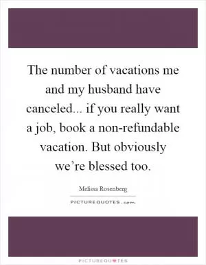 The number of vacations me and my husband have canceled... if you really want a job, book a non-refundable vacation. But obviously we’re blessed too Picture Quote #1
