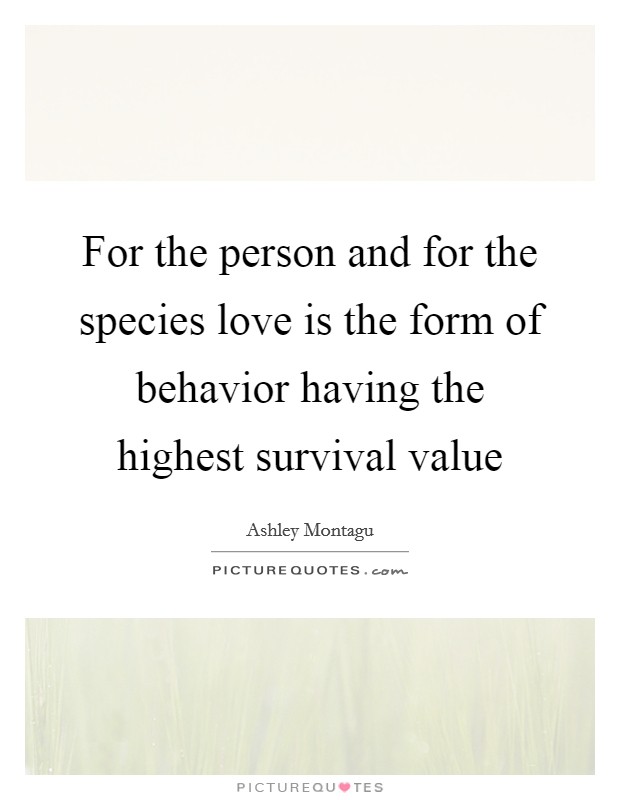 For the person and for the species love is the form of behavior having the highest survival value Picture Quote #1