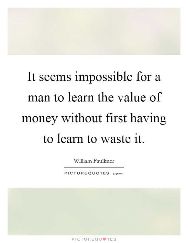 It seems impossible for a man to learn the value of money without first having to learn to waste it Picture Quote #1