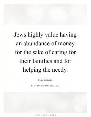 Jews highly value having an abundance of money for the sake of caring for their families and for helping the needy Picture Quote #1
