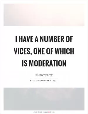 I have a number of vices, one of which is moderation Picture Quote #1