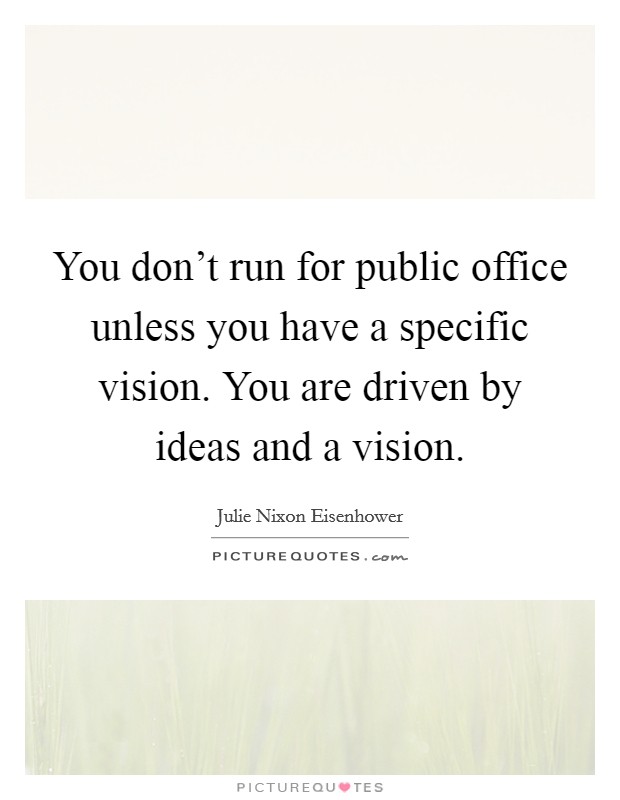 You don't run for public office unless you have a specific vision. You are driven by ideas and a vision. Picture Quote #1