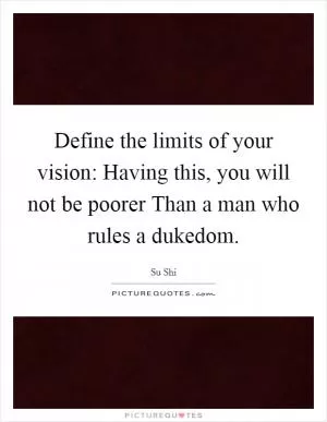 Define the limits of your vision: Having this, you will not be poorer Than a man who rules a dukedom Picture Quote #1