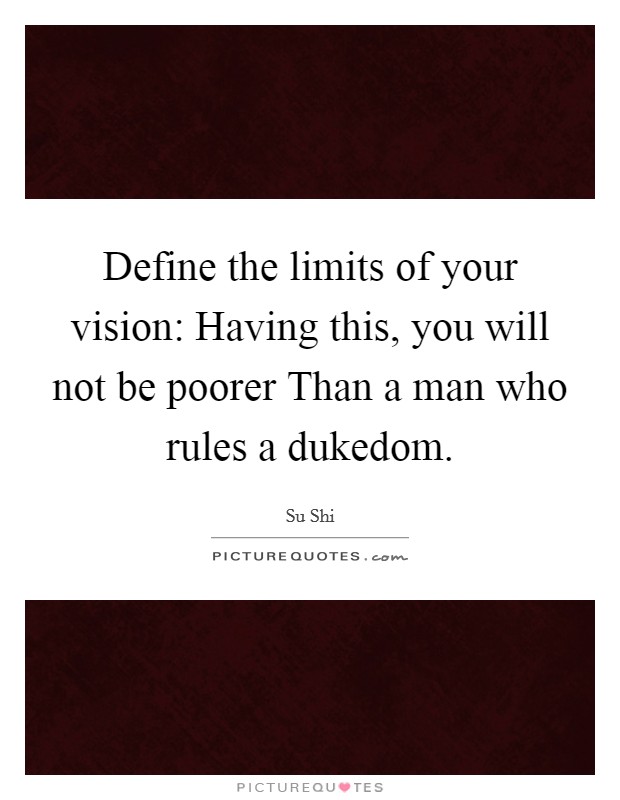Define the limits of your vision: Having this, you will not be poorer Than a man who rules a dukedom. Picture Quote #1