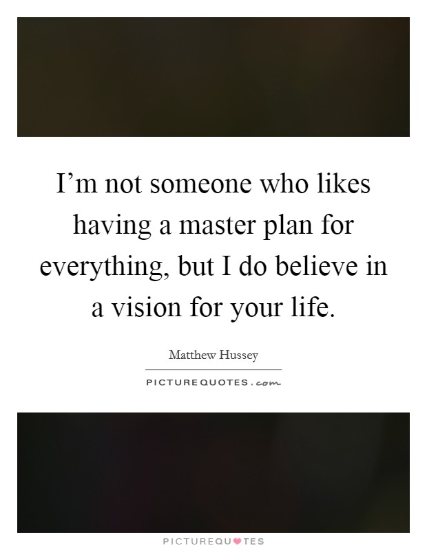 I'm not someone who likes having a master plan for everything, but I do believe in a vision for your life. Picture Quote #1