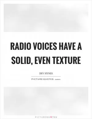 Radio voices have a solid, even texture Picture Quote #1