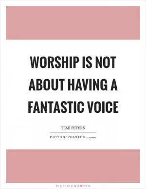 Worship is not about having a fantastic voice Picture Quote #1