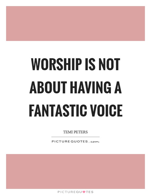 Worship is not about having a fantastic voice Picture Quote #1