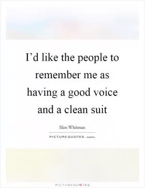 I’d like the people to remember me as having a good voice and a clean suit Picture Quote #1