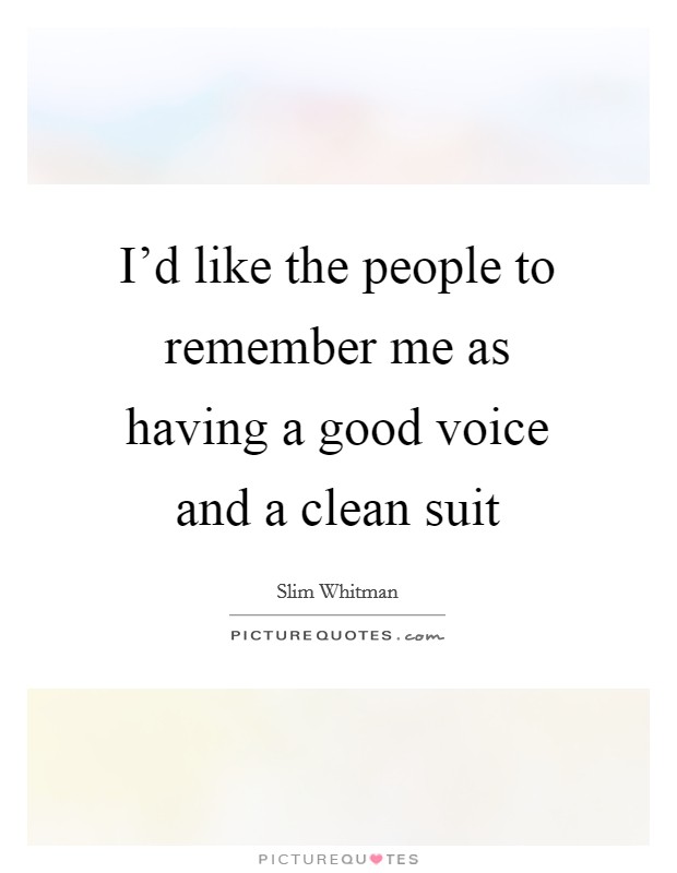 I'd like the people to remember me as having a good voice and a clean suit Picture Quote #1