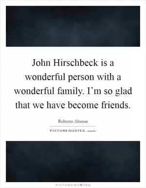 John Hirschbeck is a wonderful person with a wonderful family. I’m so glad that we have become friends Picture Quote #1