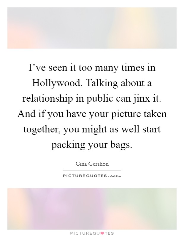 I've seen it too many times in Hollywood. Talking about a relationship in public can jinx it. And if you have your picture taken together, you might as well start packing your bags. Picture Quote #1