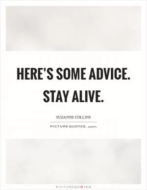 Here’s some advice. Stay alive Picture Quote #1