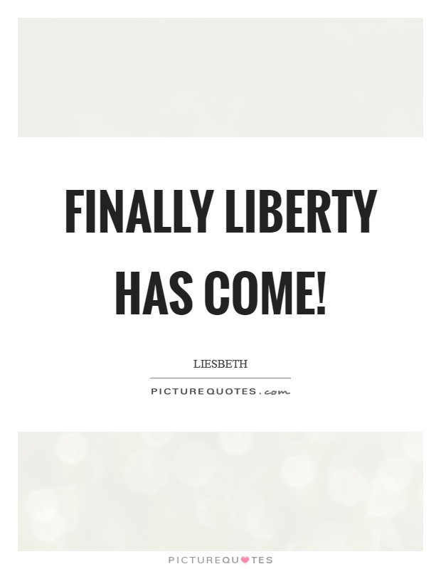 Finally liberty has come! Picture Quote #1