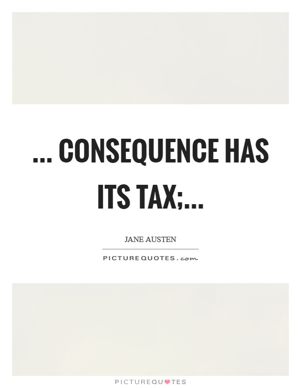 ... consequence has its tax; Picture Quote #1