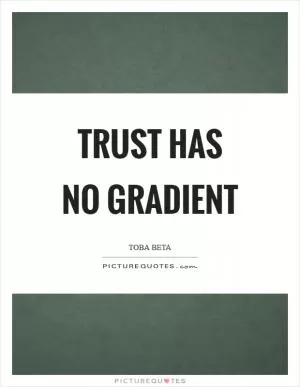 Trust has no gradient Picture Quote #1
