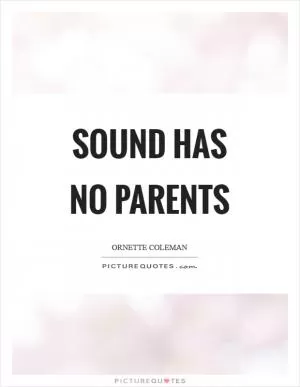 Sound has no parents Picture Quote #1