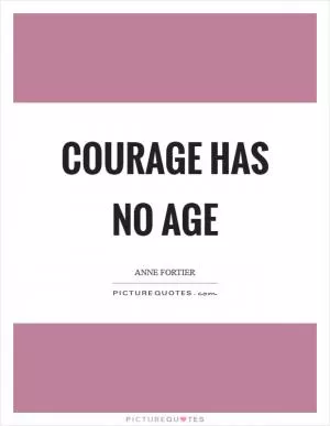 Courage has no age Picture Quote #1