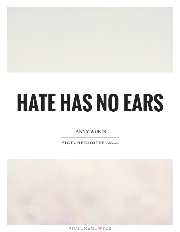 Hate has no ears Picture Quote #1