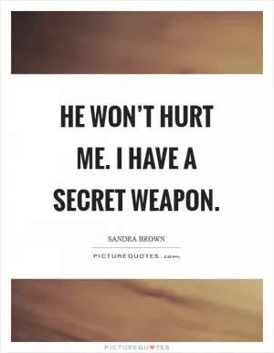 He won’t hurt me. I have a secret weapon Picture Quote #1