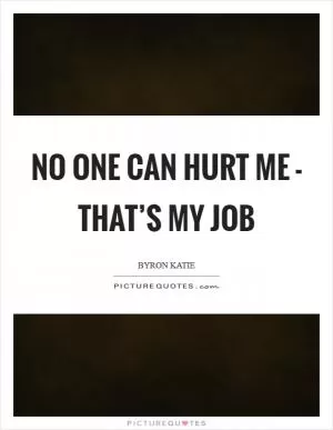 No one can hurt me - that’s my job Picture Quote #1