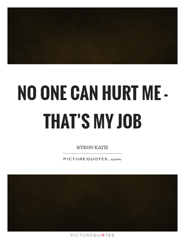 No one can hurt me - that's my job Picture Quote #1