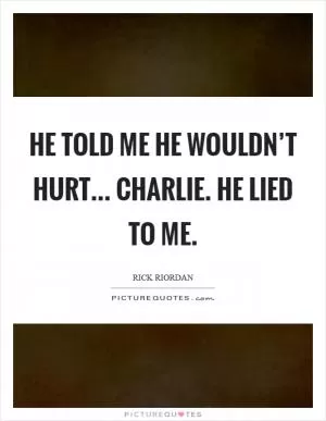 He told me he wouldn’t hurt... Charlie. He lied to me Picture Quote #1