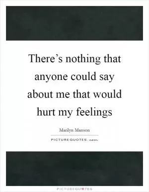 There’s nothing that anyone could say about me that would hurt my feelings Picture Quote #1
