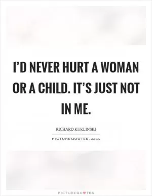 I’d never hurt a woman or a child. It’s just not in me Picture Quote #1