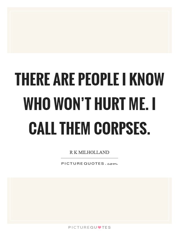 There are people I know who won't hurt me. I call them corpses. Picture Quote #1