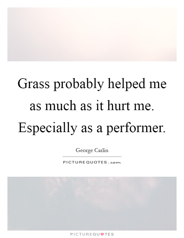 Grass probably helped me as much as it hurt me. Especially as a performer. Picture Quote #1