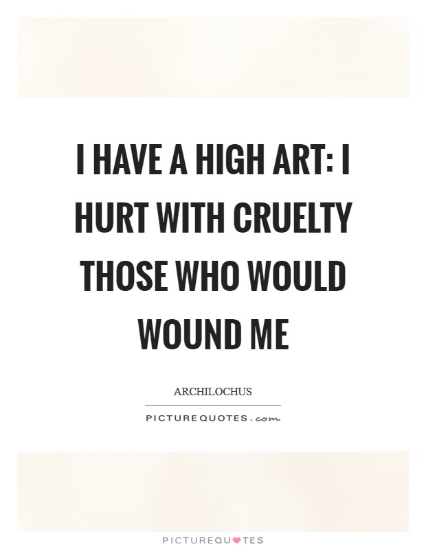 I have a high art: I hurt with cruelty those who would wound me Picture Quote #1