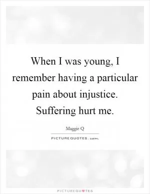 When I was young, I remember having a particular pain about injustice. Suffering hurt me Picture Quote #1