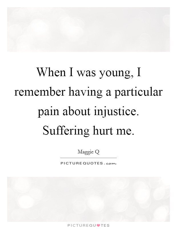 When I was young, I remember having a particular pain about injustice. Suffering hurt me. Picture Quote #1
