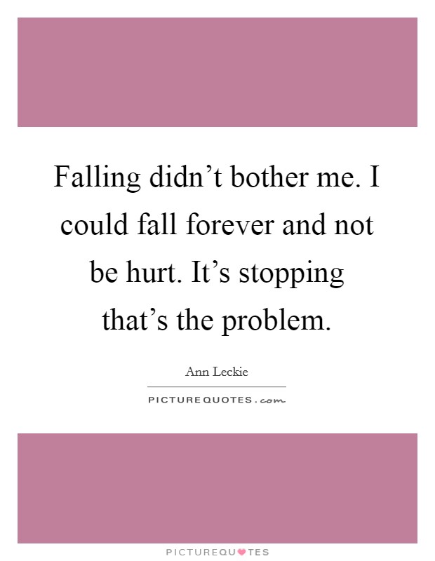 Falling didn't bother me. I could fall forever and not be hurt. It's stopping that's the problem. Picture Quote #1