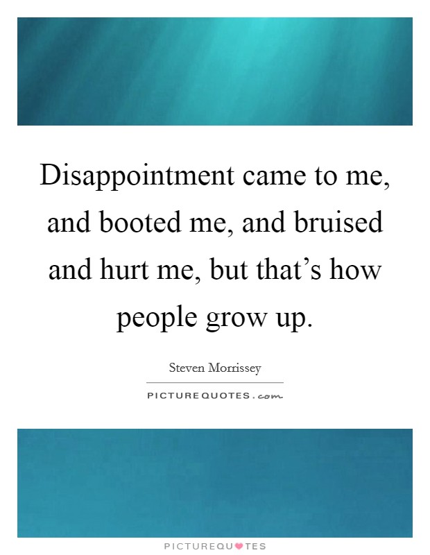 Disappointment came to me, and booted me, and bruised and hurt me, but that's how people grow up. Picture Quote #1