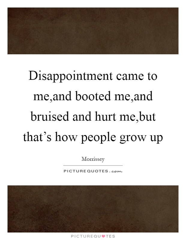 Disappointment came to me,and booted me,and bruised and hurt me,but that's how people grow up Picture Quote #1