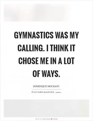 Gymnastics was my calling. I think it chose me in a lot of ways Picture Quote #1