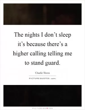 The nights I don’t sleep it’s because there’s a higher calling telling me to stand guard Picture Quote #1