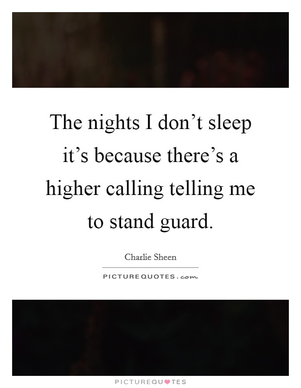 The nights I don't sleep it's because there's a higher calling telling me to stand guard. Picture Quote #1
