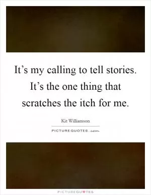 It’s my calling to tell stories. It’s the one thing that scratches the itch for me Picture Quote #1