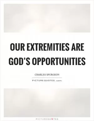 Our extremities are God’s opportunities Picture Quote #1