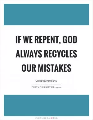 If we repent, God always recycles our mistakes Picture Quote #1